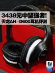 3438元中坚强者! 天龙AH-D600耳机评测